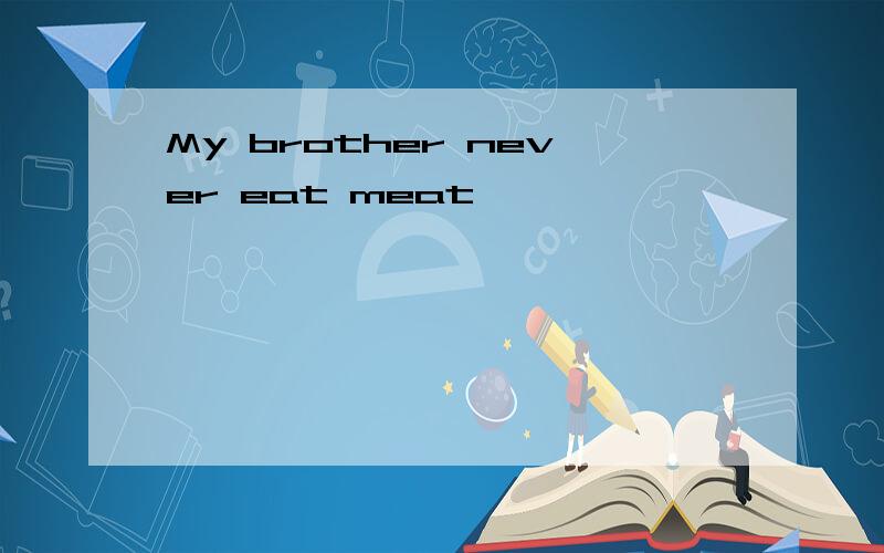 My brother never eat meat