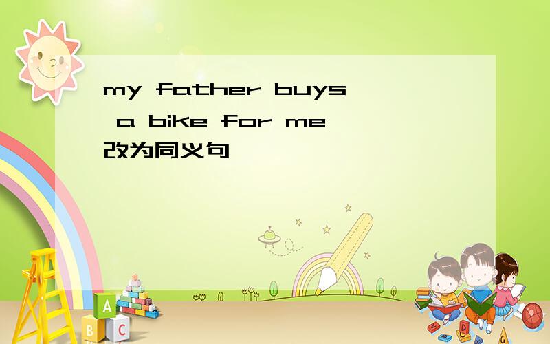 my father buys a bike for me改为同义句
