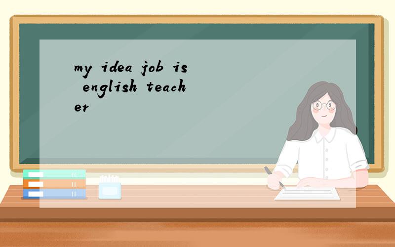 my idea job is english teacher