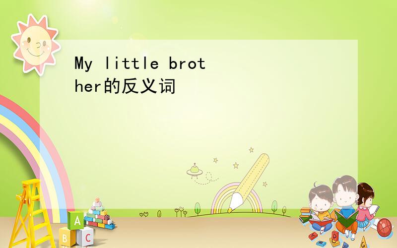 My little brother的反义词