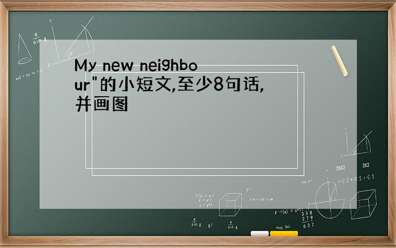 My new neighbour"的小短文,至少8句话,并画图