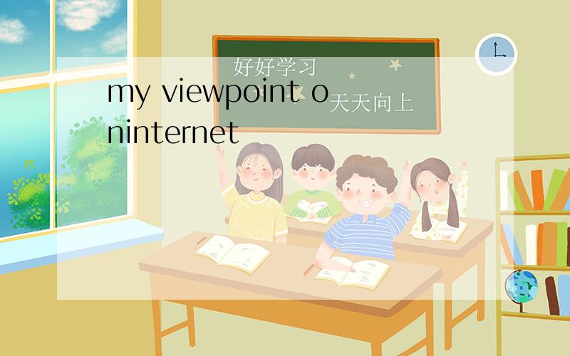 my viewpoint oninternet