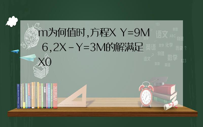 m为何值时,方程X Y=9M 6,2X-Y=3M的解满足X0