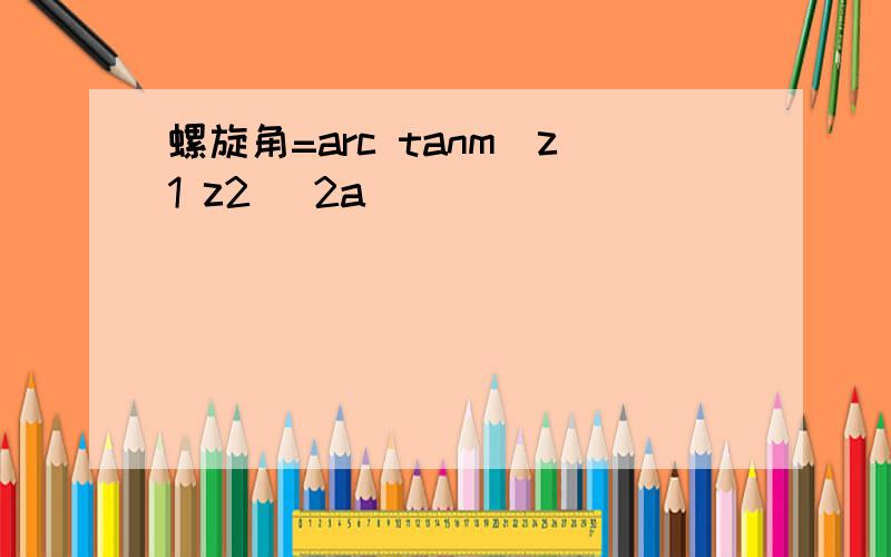 螺旋角=arc tanm(z1 z2) 2a