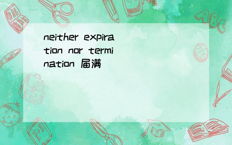 neither expiration nor termination 届满