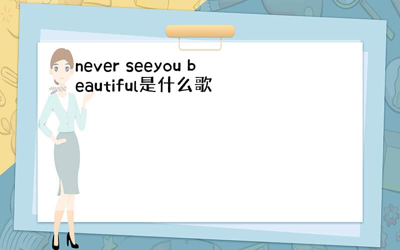 never seeyou beautiful是什么歌