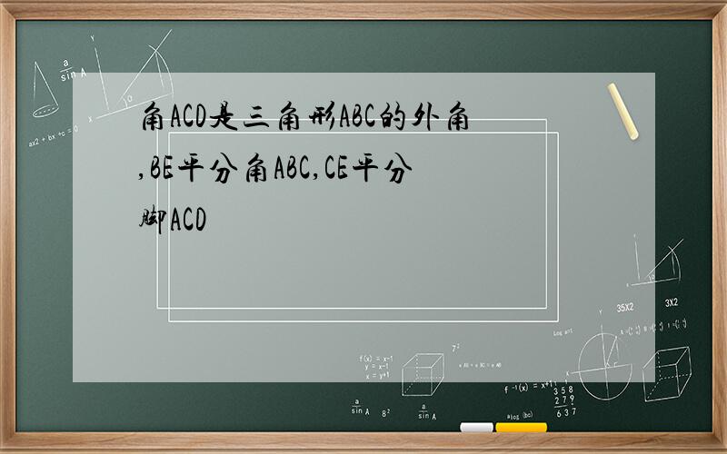 角ACD是三角形ABC的外角,BE平分角ABC,CE平分脚ACD