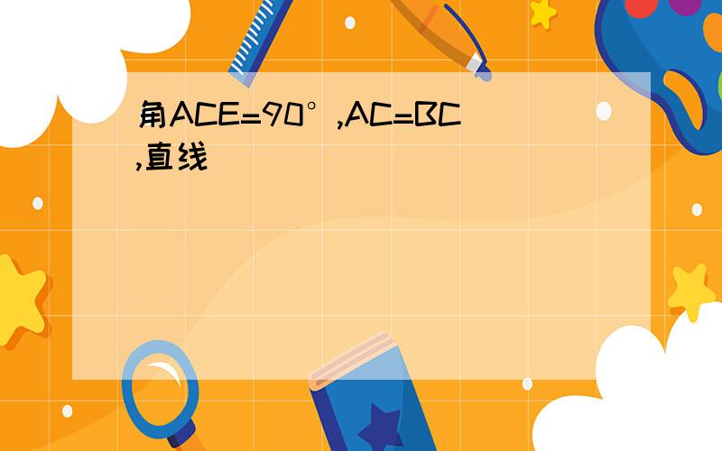 角ACE=90°,AC=BC,直线