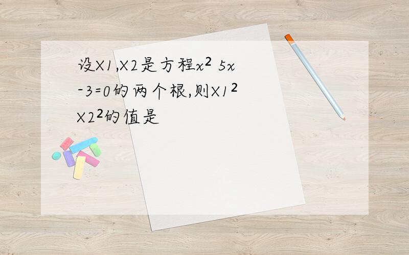 设X1,X2是方程x² 5x-3=0的两个根,则X1² X2²的值是