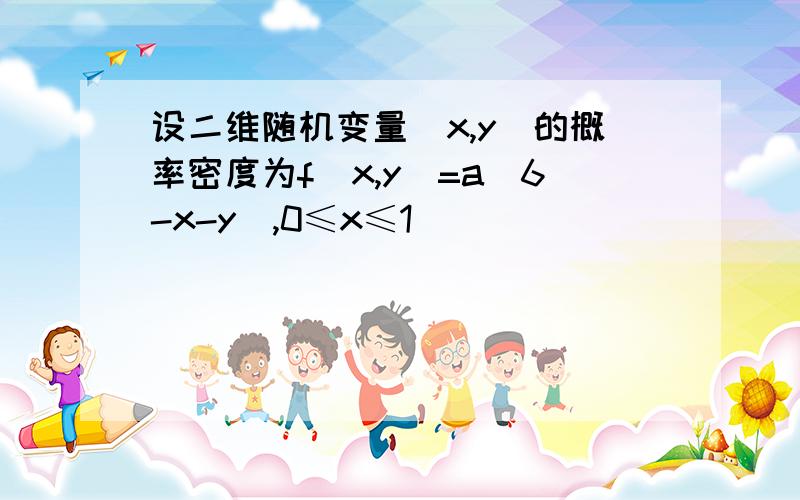 设二维随机变量(x,y)的概率密度为f(x,y)=a(6-x-y),0≤x≤1