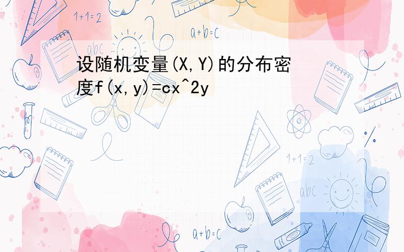 设随机变量(X,Y)的分布密度f(x,y)=cx^2y