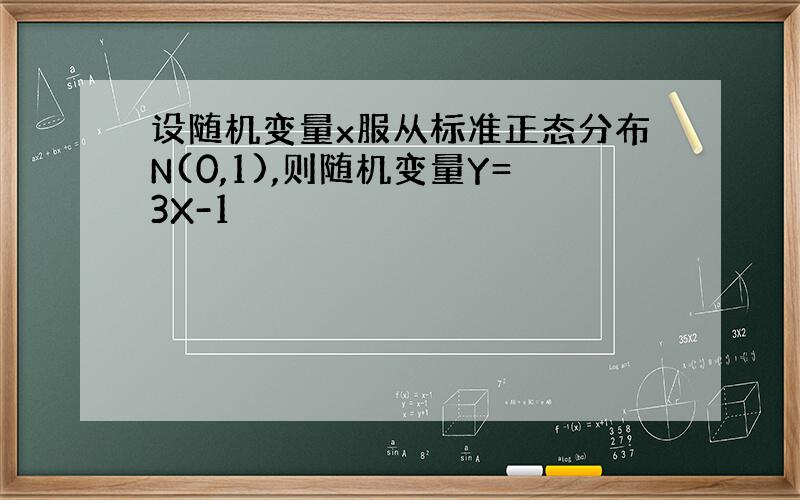 设随机变量x服从标准正态分布N(0,1),则随机变量Y=3X-1