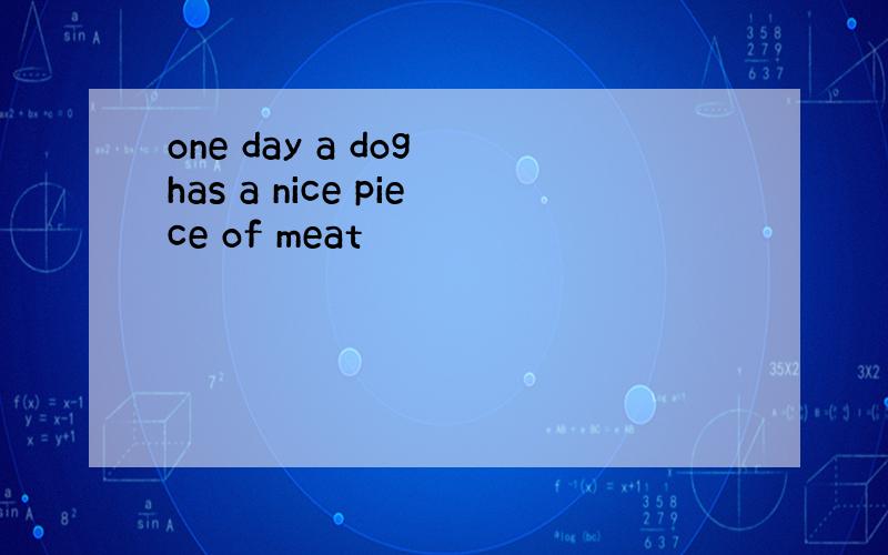 one day a dog has a nice piece of meat