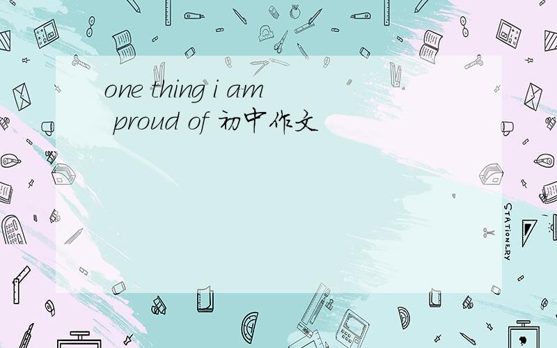 one thing i am proud of 初中作文