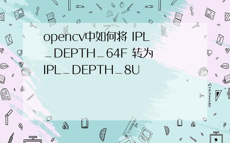 opencv中如何将 IPL_DEPTH_64F 转为 IPL_DEPTH_8U