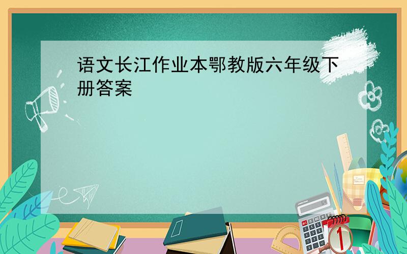 语文长江作业本鄂教版六年级下册答案