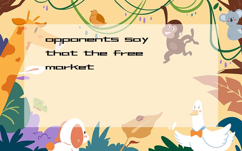 opponents say that the free market