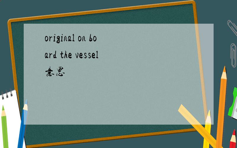 original on board the vessel意思