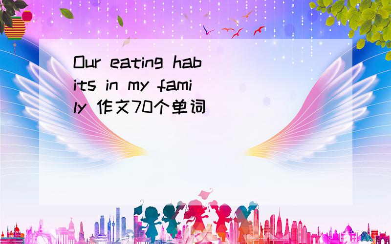 Our eating habits in my family 作文70个单词