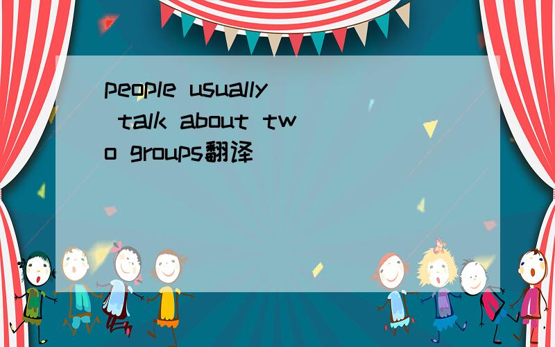 people usually talk about two groups翻译
