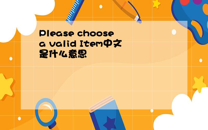 Please choose a valid Item中文是什么意思