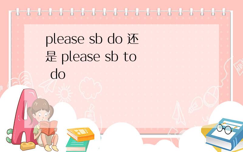 please sb do 还是 please sb to do
