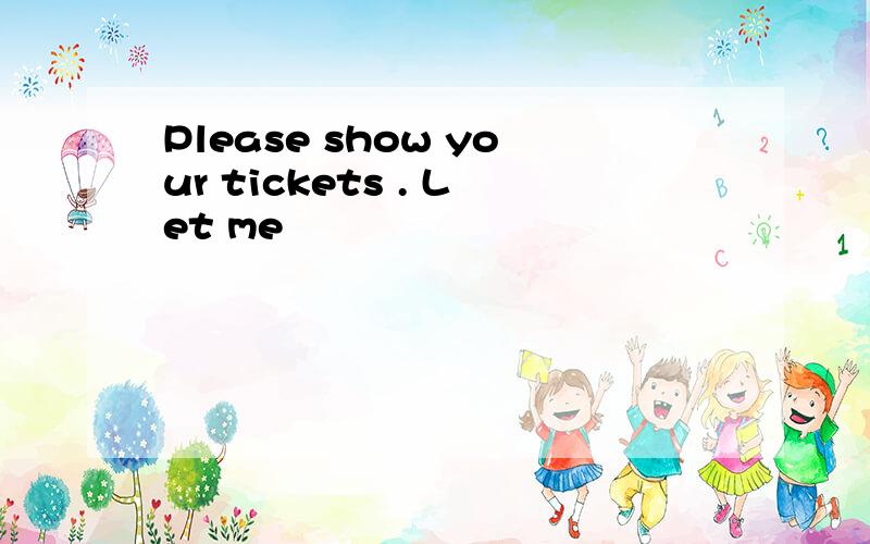Please show your tickets . Let me