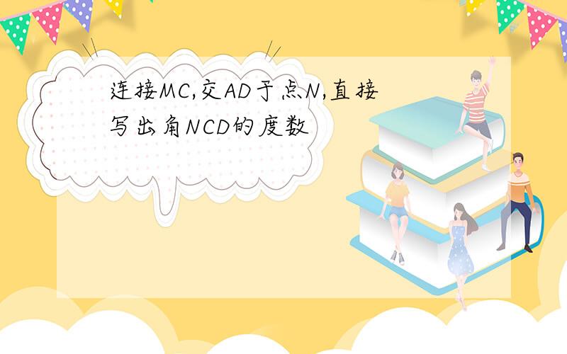 连接MC,交AD于点N,直接写出角NCD的度数