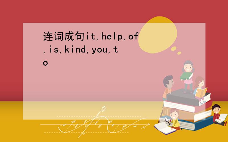 连词成句it,help,of,is,kind,you,to