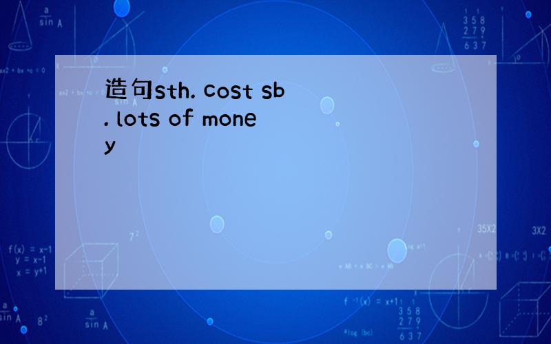 造句sth. cost sb. lots of money