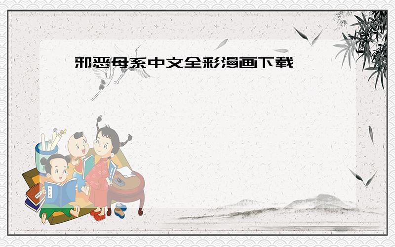 邪恶母系中文全彩漫画下载
