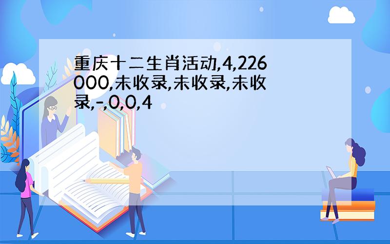 重庆十二生肖活动,4,226000,未收录,未收录,未收录,-,0,0,4