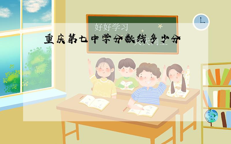 重庆第七中学分数线多少分