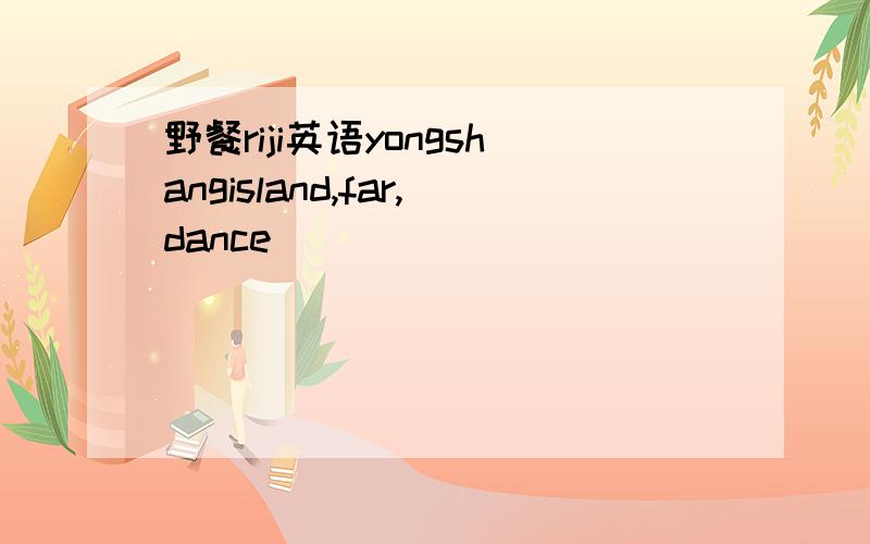野餐riji英语yongshangisland,far,dance