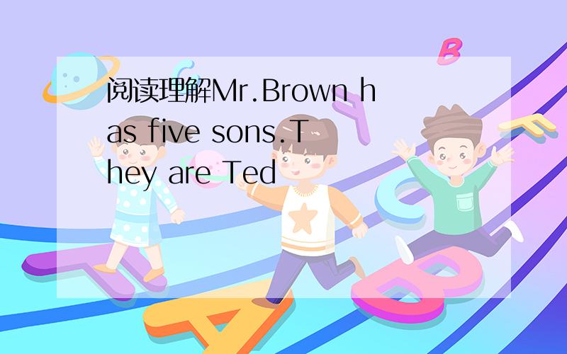 阅读理解Mr.Brown has five sons.They are Ted