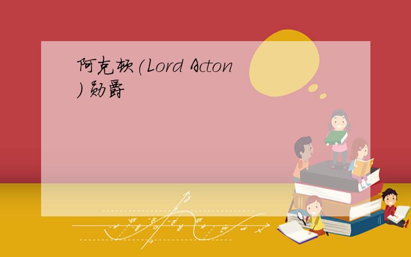 阿克顿(Lord Acton) 勋爵
