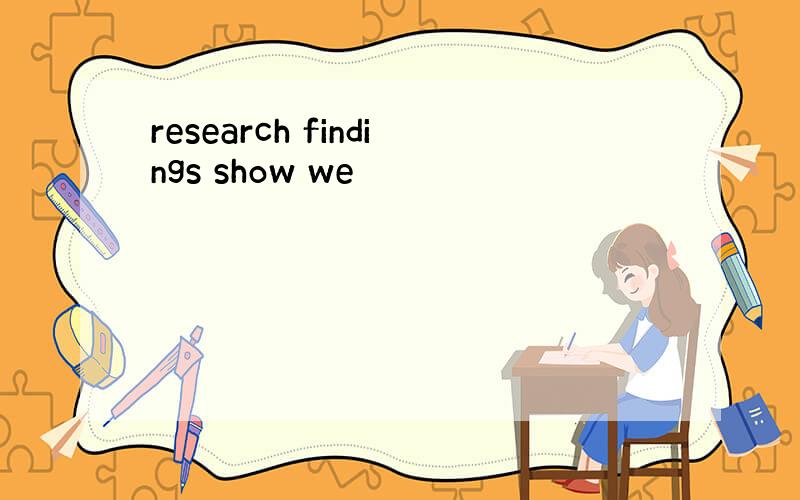 research findings show we
