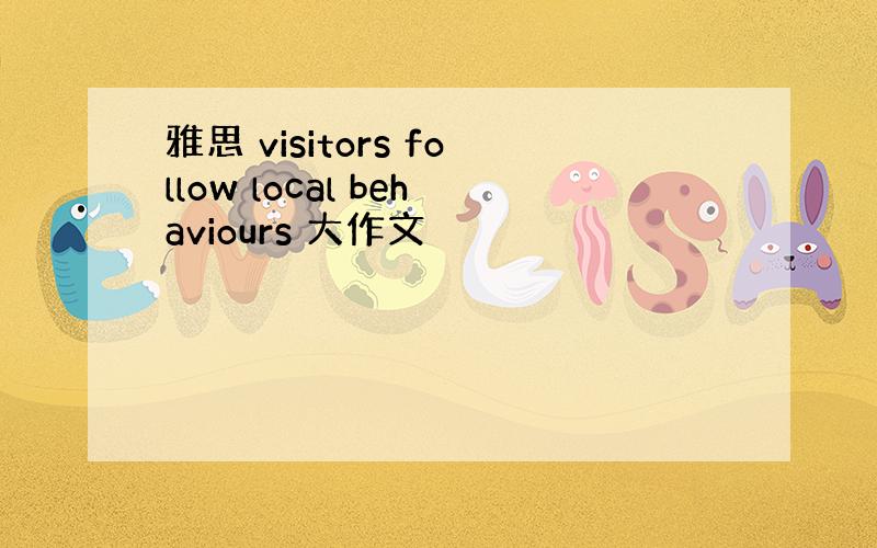 雅思 visitors follow local behaviours 大作文