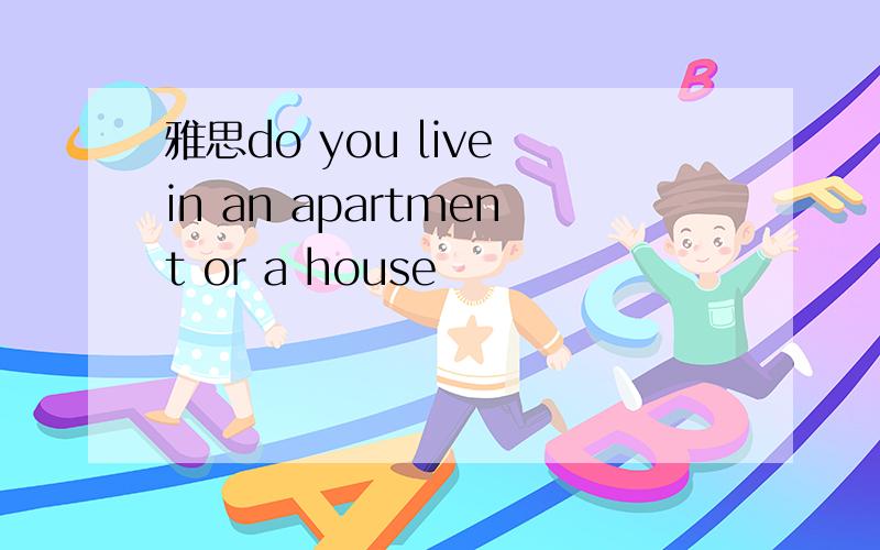 雅思do you live in an apartment or a house