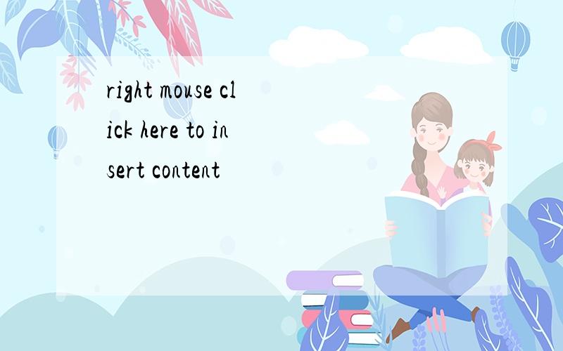right mouse click here to insert content