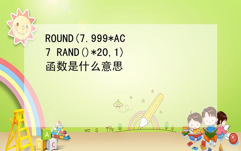 ROUND(7.999*AC7 RAND()*20,1)函数是什么意思