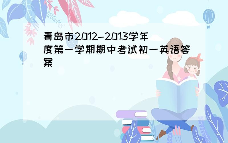 青岛市2012-2013学年度第一学期期中考试初一英语答案