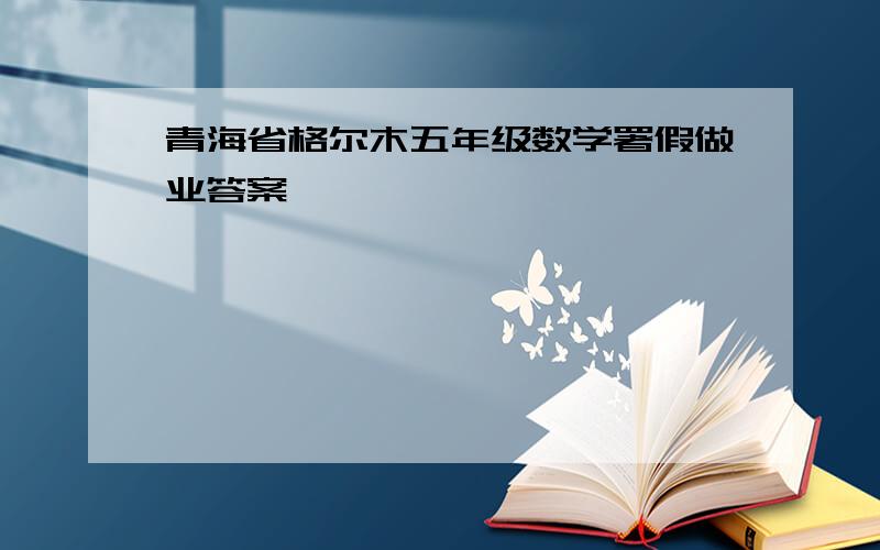 青海省格尔木五年级数学署假做业答案