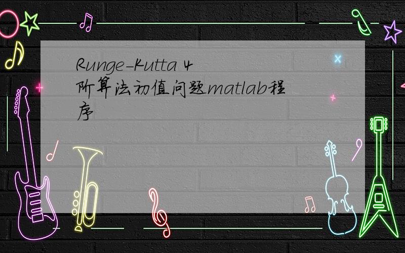 Runge-Kutta 4 阶算法初值问题matlab程序
