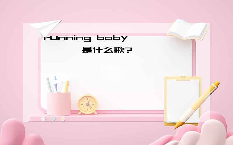 running baby 噢噢噢噢 是什么歌?
