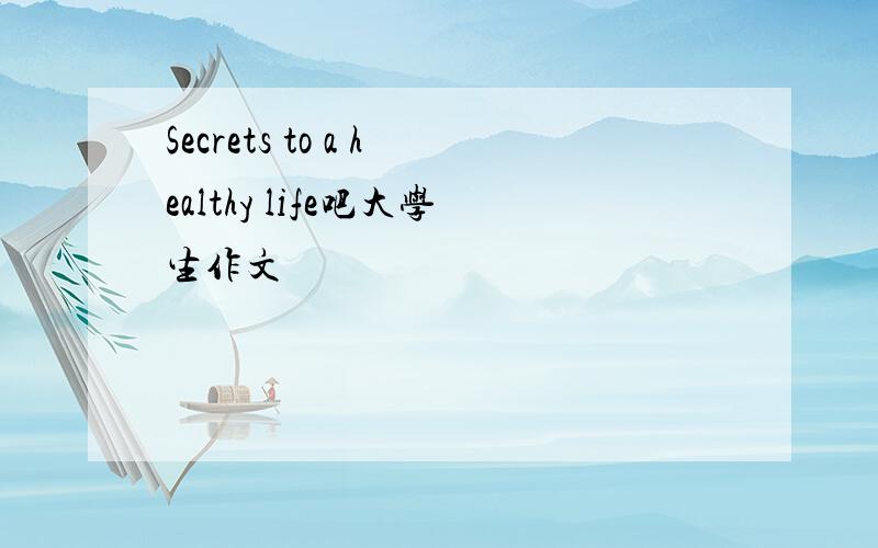 Secrets to a healthy life吧大学生作文