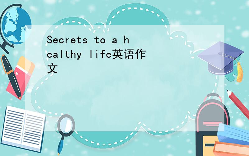 Secrets to a healthy life英语作文