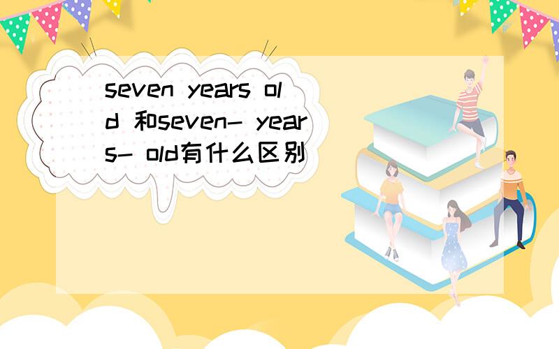seven years old 和seven- years- old有什么区别