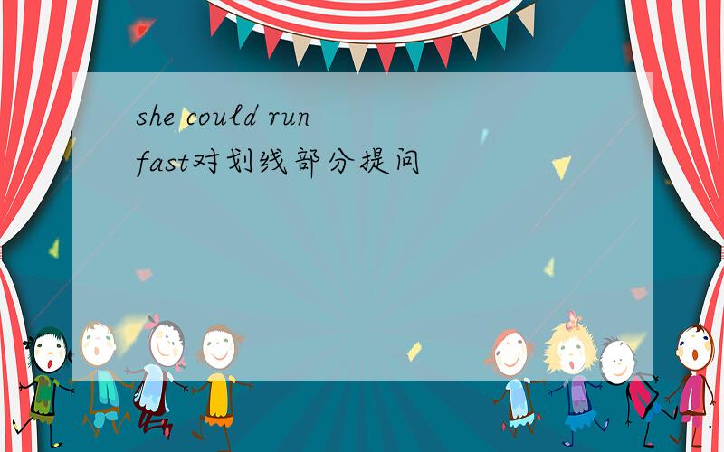 she could run fast对划线部分提问