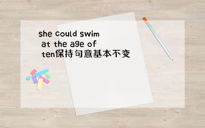 she could swim at the age of ten保持句意基本不变
